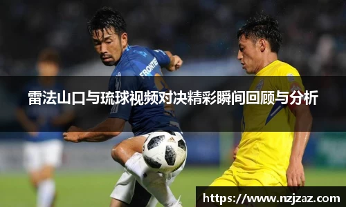 雷法山口与琉球视频对决精彩瞬间回顾与分析