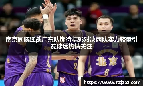 南京同曦迎战广东队期待精彩对决两队实力较量引发球迷热情关注