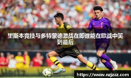 里斯本竞技与多特蒙德激战在即谁能在欧战中笑到最后