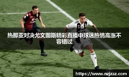 热那亚对决尤文图斯精彩直播中球迷热情高涨不容错过